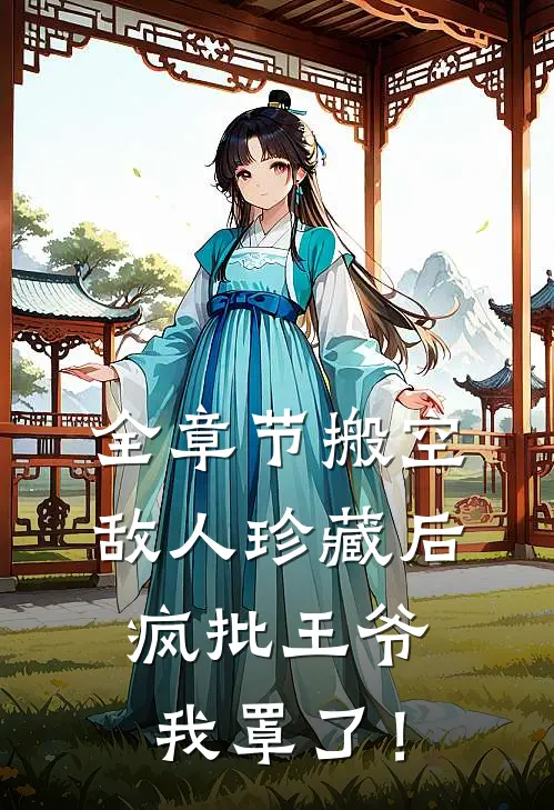 全章节搬空敌人珍藏后，疯批王爷我罩了！