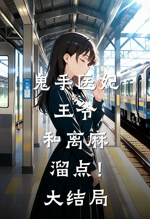 鬼手医妃：王爷，和离麻溜点！大结局