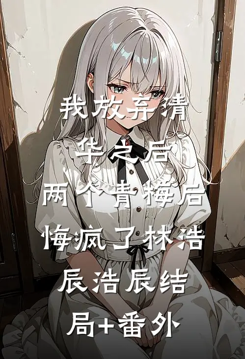 我放弃清华之后，两个青梅后悔疯了林浩辰浩辰结局+番外