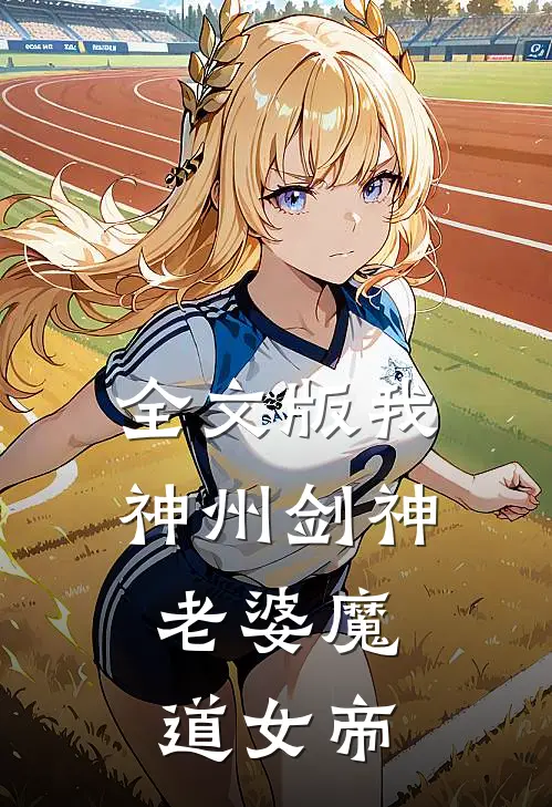 全文版我，神州剑神，老婆魔道女帝