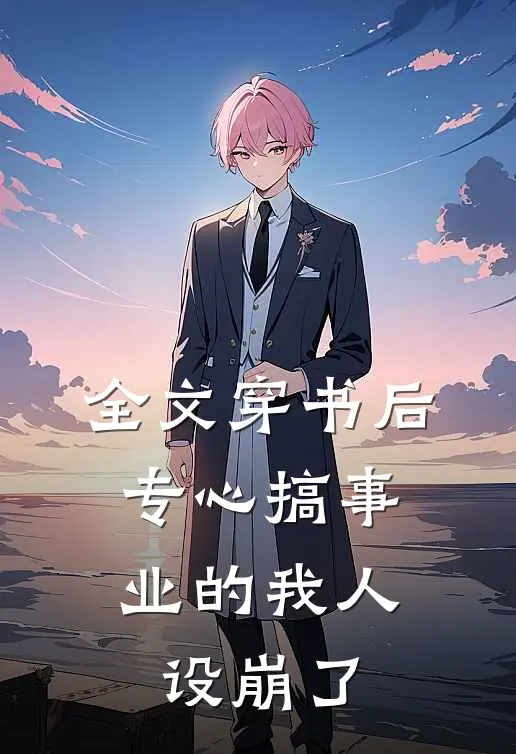 全文穿书后，专心搞事业的我人设崩了