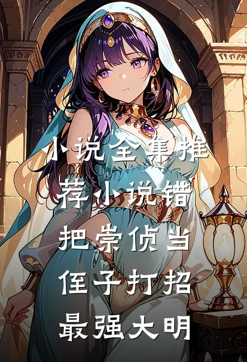 小说全集推荐小说错把崇侦当侄子打招最强大明