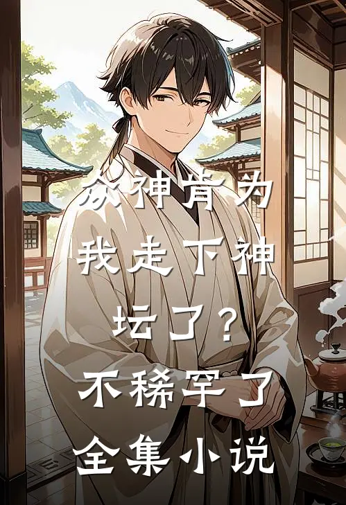 众神肯为我走下神坛了？不稀罕了全集小说