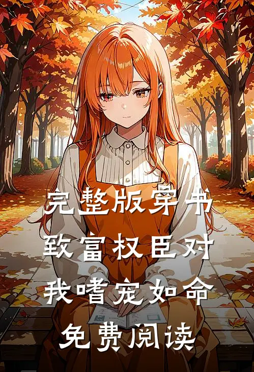 完整版穿书致富权臣对我嗜宠如命免费阅读