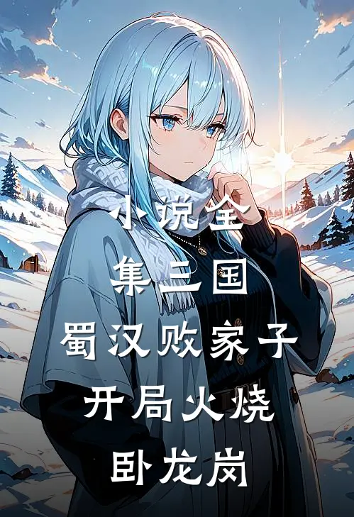 小说全集三国：蜀汉败家子，开局火烧卧龙岗