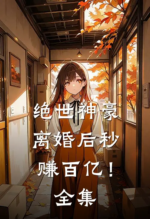绝世神豪：离婚后秒赚百亿！全集