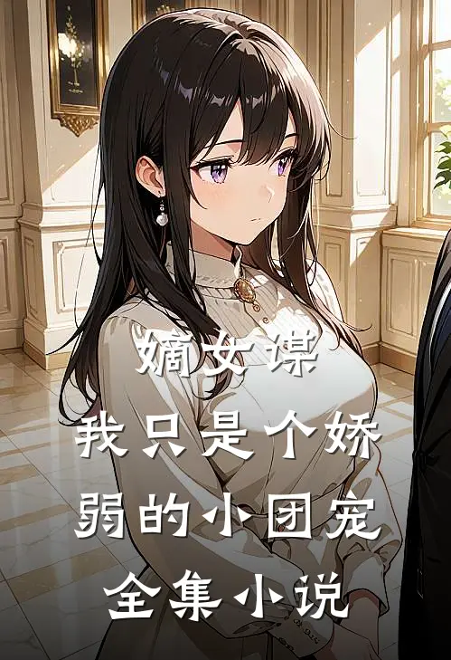 嫡女谋：我只是个娇弱的小团宠全集小说