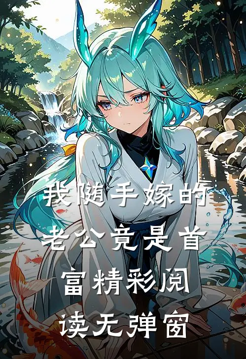 我随手嫁的老公竟是首富精彩阅读无弹窗