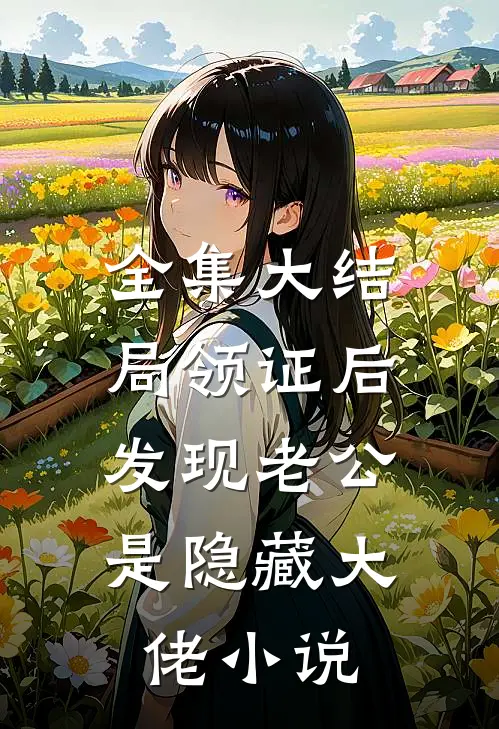 全集大结局领证后,发现老公是隐藏大佬小说