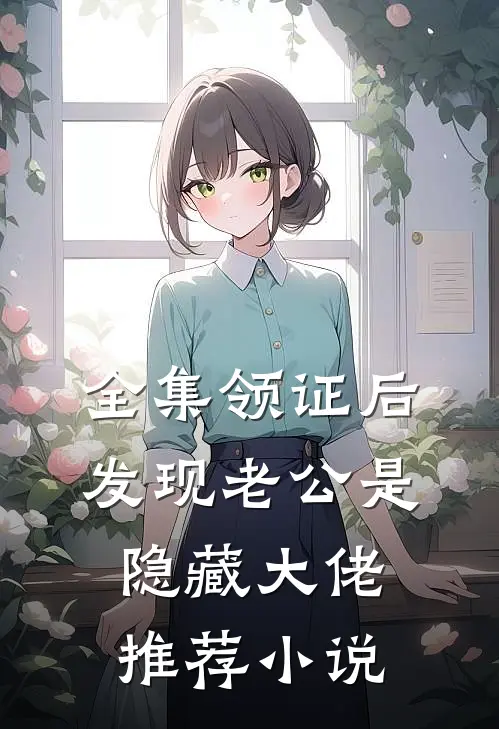 全集领证后,发现老公是隐藏大佬推荐小说