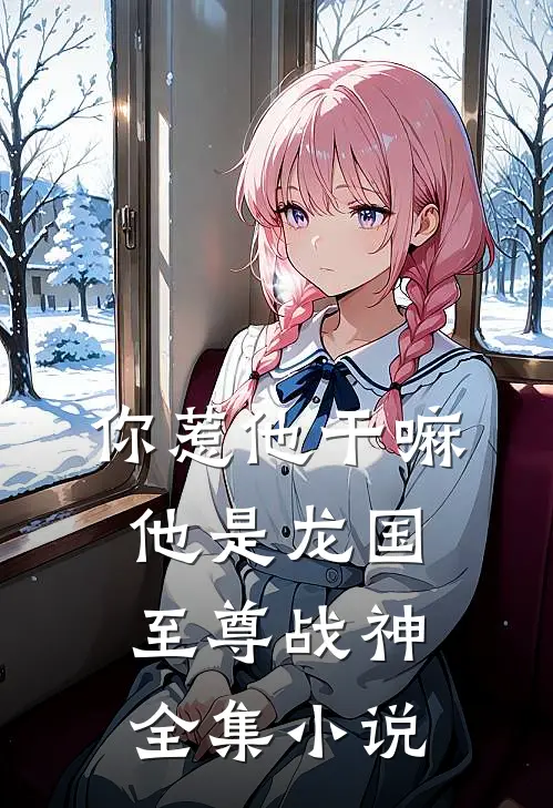 你惹他干嘛，他是龙国至尊战神全集小说