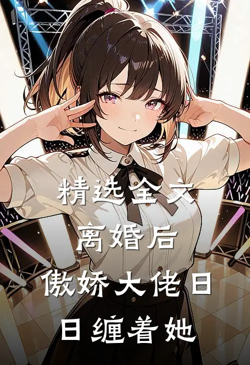 精选全文离婚后，傲娇大佬日日缠着她