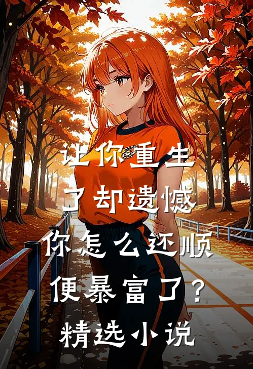 让你重生了却遗憾，你怎么还顺便暴富了？精选小说