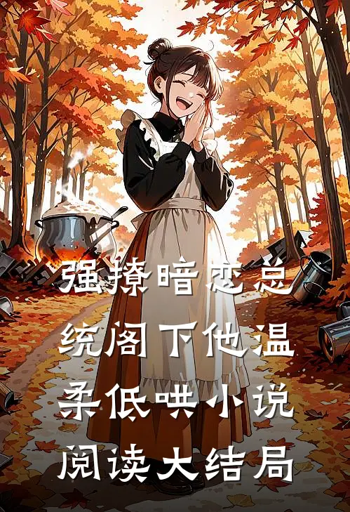 强撩暗恋总统阁下他温柔低哄小说阅读大结局