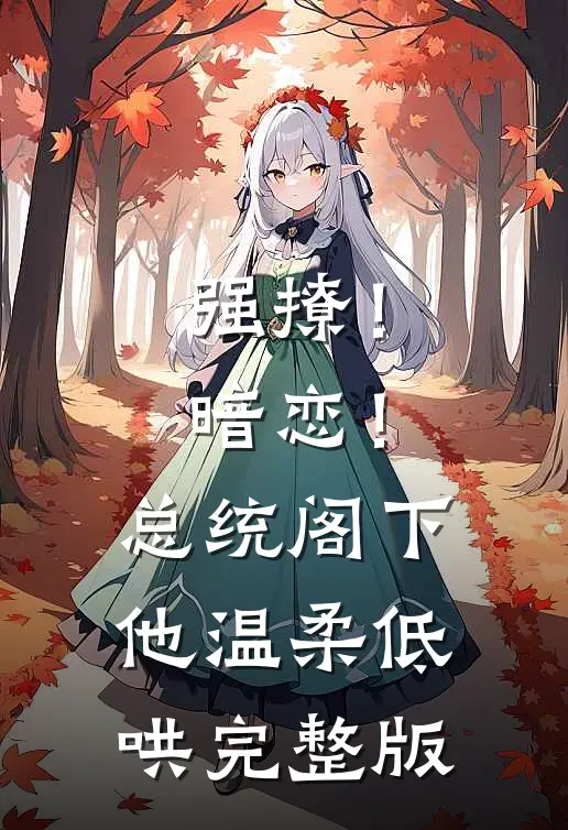 强撩！暗恋！总统阁下他温柔低哄完整版
