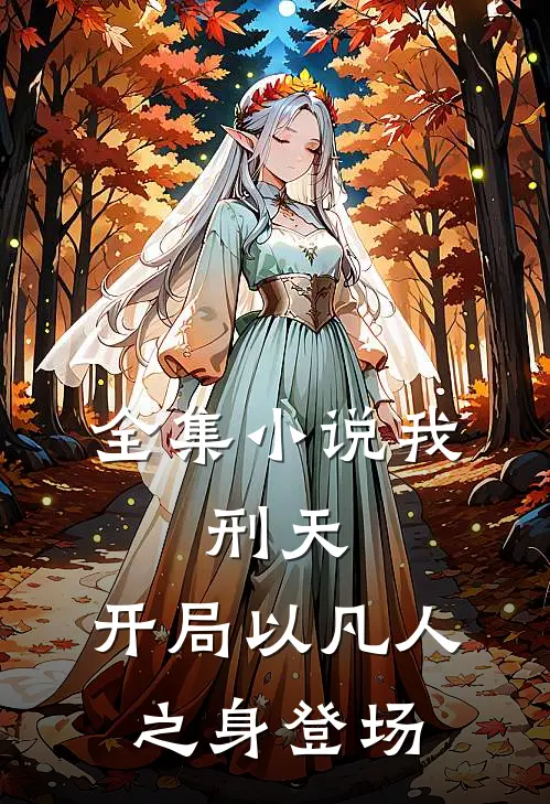 全集小说我，刑天，开局以凡人之身登场