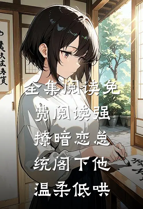 全集阅读免费阅读强撩暗恋总统阁下他温柔低哄
