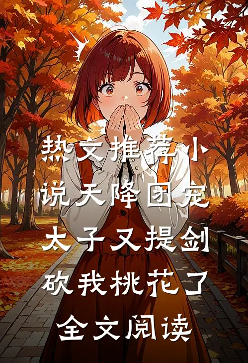 热文推荐小说天降团宠太子又提剑砍我桃花了全文阅读