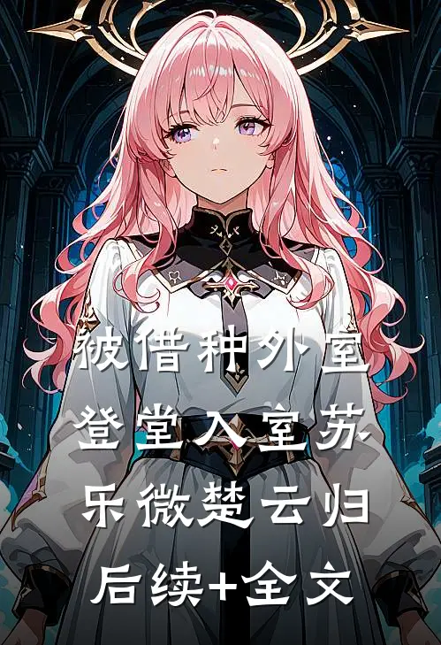被借种外室登堂入室苏乐微楚云归后续+全文