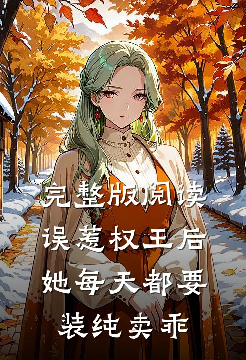 完整版阅读误惹权王后，她每天都要装纯卖乖