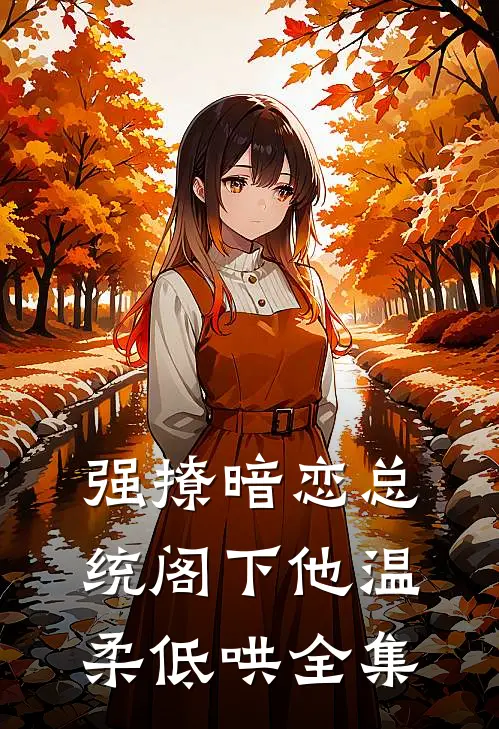 强撩暗恋总统阁下他温柔低哄全集