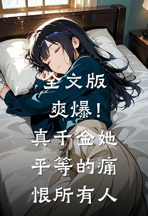 全文版爽爆！真千金她平等的痛恨所有人