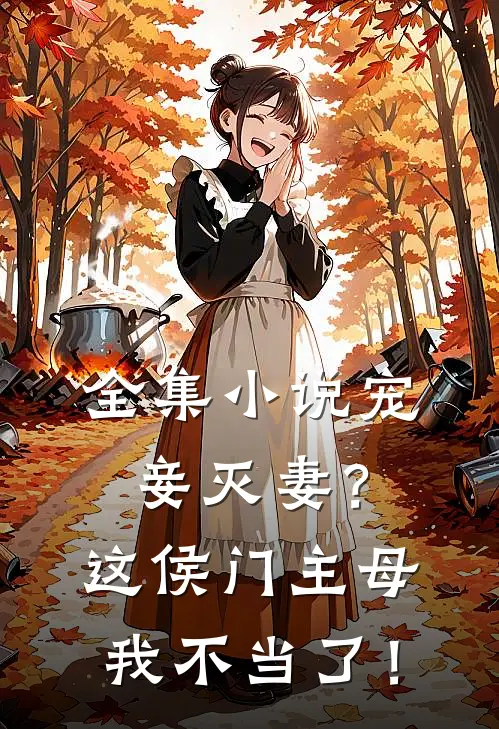 全集小说宠妾灭妻？这侯门主母我不当了！