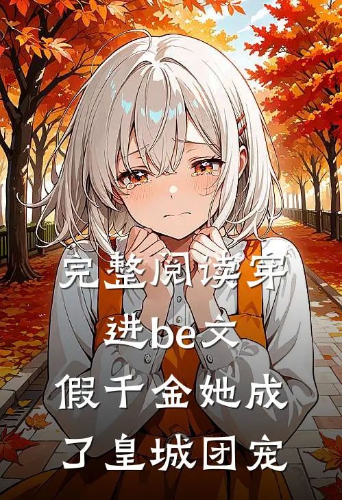 完整阅读穿进be文，假千金她成了皇城团宠