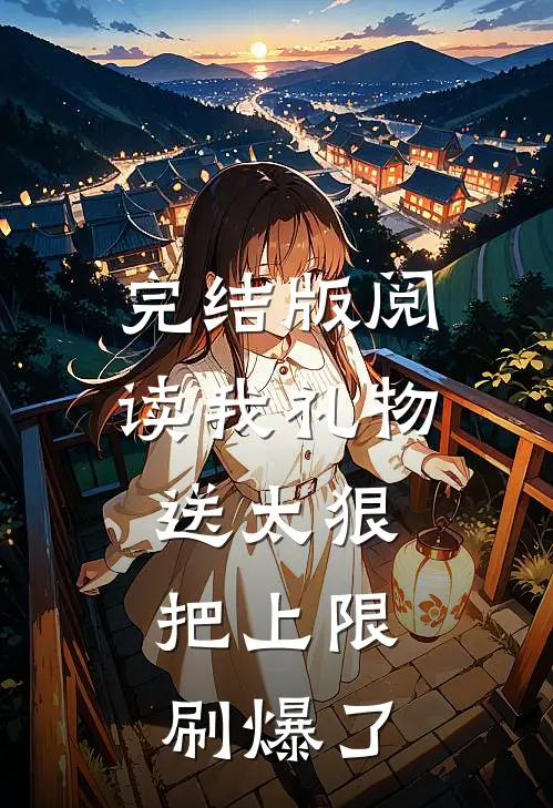 完结版阅读我礼物送太狠，把上限刷爆了