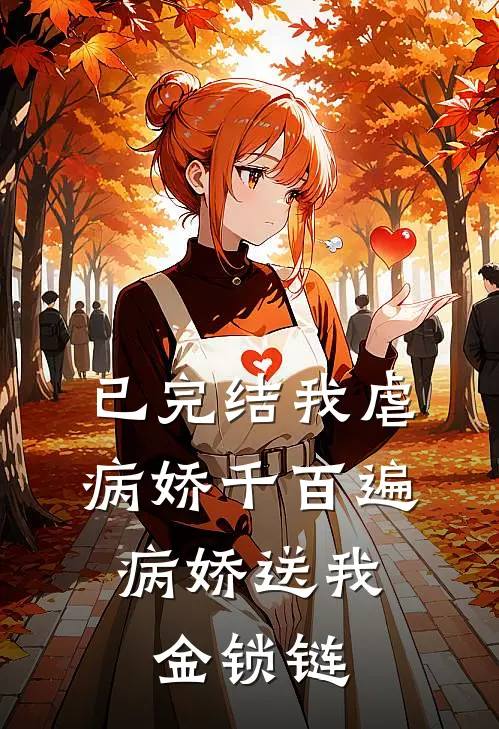 已完结我虐病娇千百遍，病娇送我金锁链