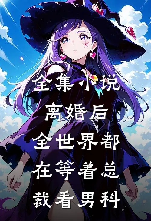 全集小说离婚后，全世界都在等着总裁看男科