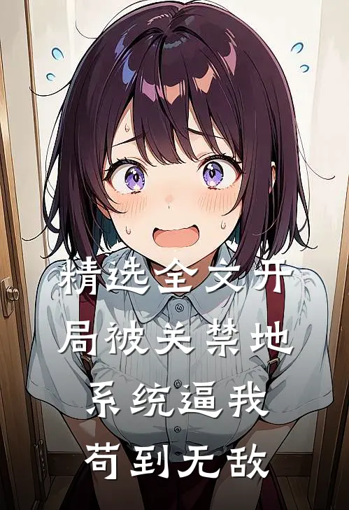 精选全文开局被关禁地，系统逼我苟到无敌