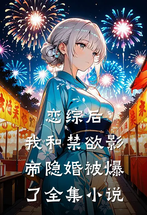 恋综后，我和禁欲影帝隐婚被爆了全集小说