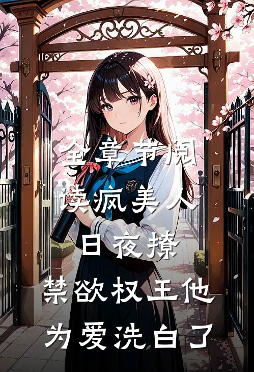 全章节阅读疯美人日夜撩，禁欲权王他为爱洗白了