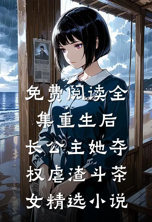 免费阅读全集重生后,长公主她夺权虐渣斗茶女精选小说