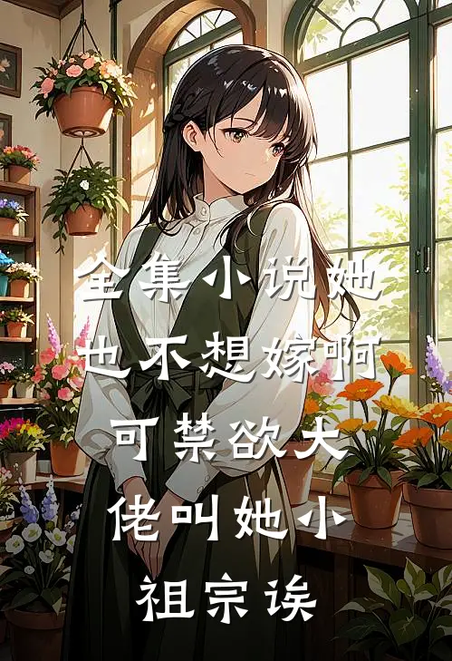 全集小说她也不想嫁啊，可禁欲大佬叫她小祖宗诶