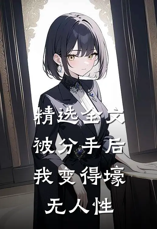 精选全文被分手后，我变得壕无人性