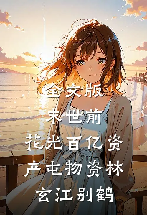 全文版末世前，花光百亿资产屯物资林玄江别鹤