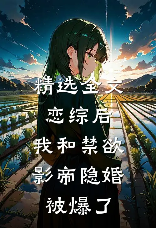 精选全文恋综后，我和禁欲影帝隐婚被爆了