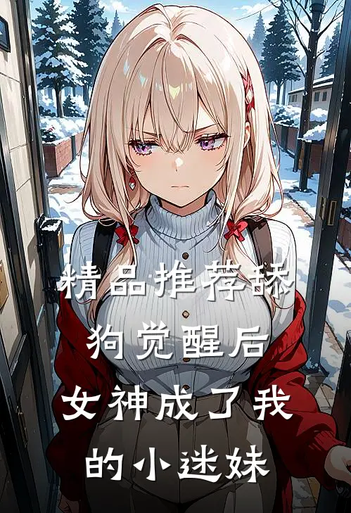精品推荐舔狗觉醒后，女神成了我的小迷妹