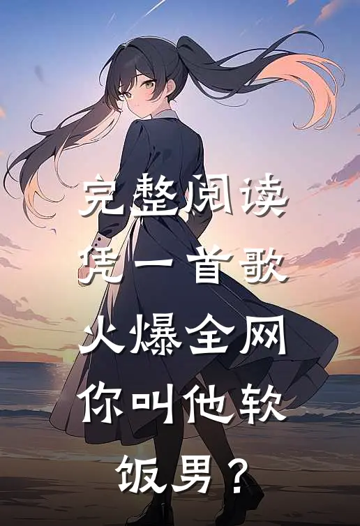 完整阅读凭一首歌火爆全网，你叫他软饭男？