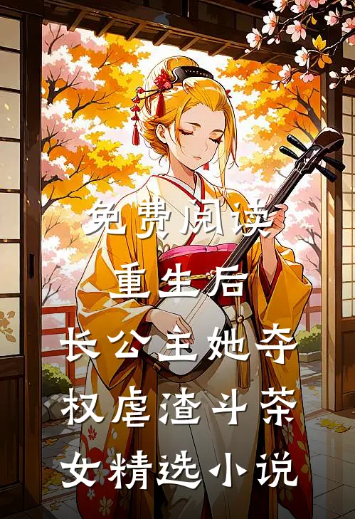 免费阅读重生后,长公主她夺权虐渣斗茶女精选小说