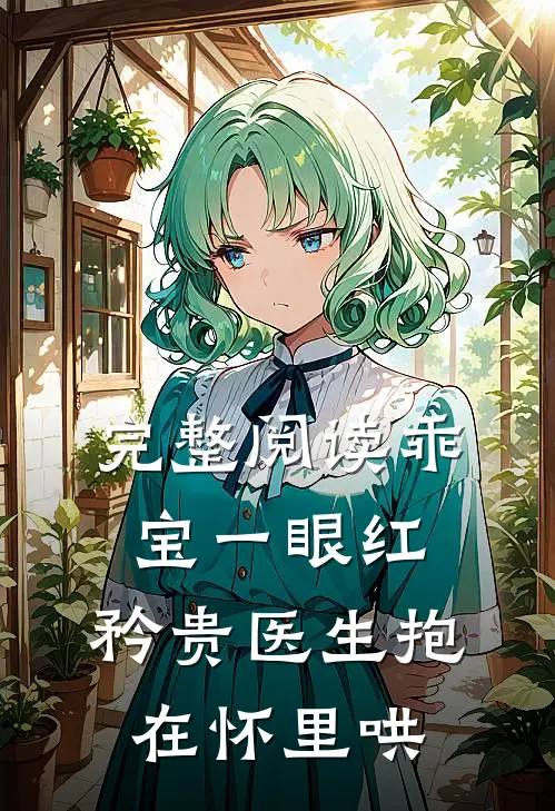 完整阅读乖宝一眼红，矜贵医生抱在怀里哄