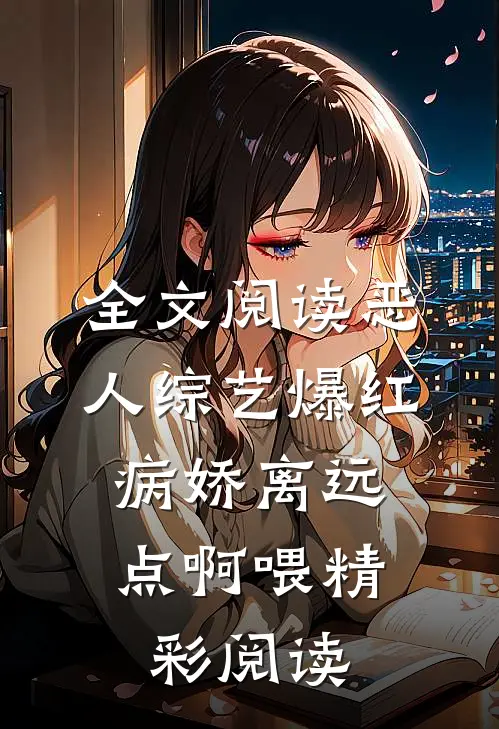 全文阅读恶人综艺爆红,病娇离远点啊喂精彩阅读