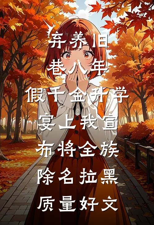 弃养旧巷八年，假千金升学宴上我宣布将全族除名拉黑质量好文