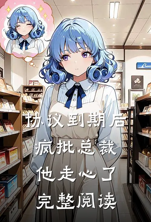 协议到期后，疯批总裁他走心了完整阅读