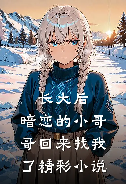 长大后，暗恋的小哥哥回来找我了精彩小说