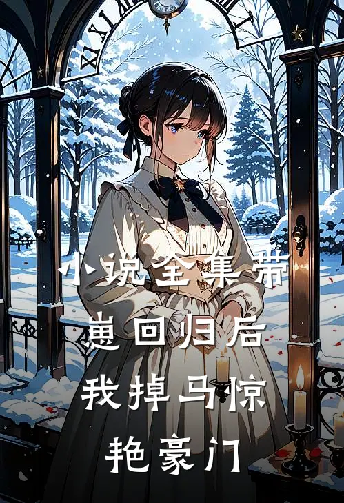 小说全集带崽回归后，我掉马惊艳豪门