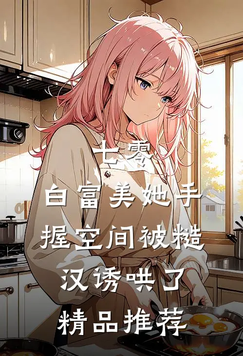 七零：白富美她手握空间被糙汉诱哄了精品推荐
