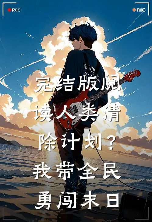 完结版阅读人类清除计划？我带全民勇闯末日